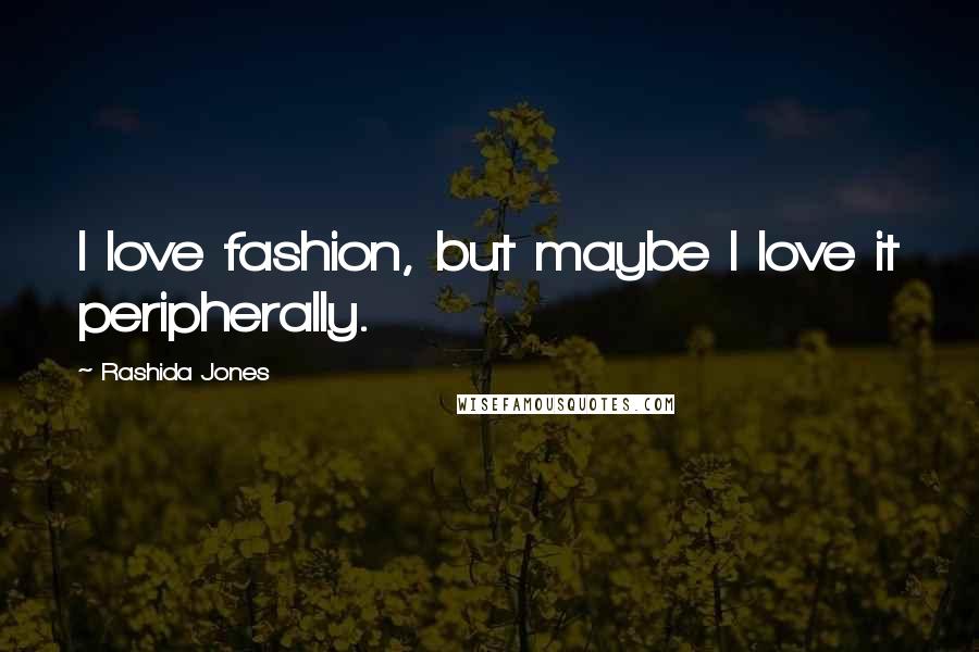 Rashida Jones Quotes: I love fashion, but maybe I love it peripherally.