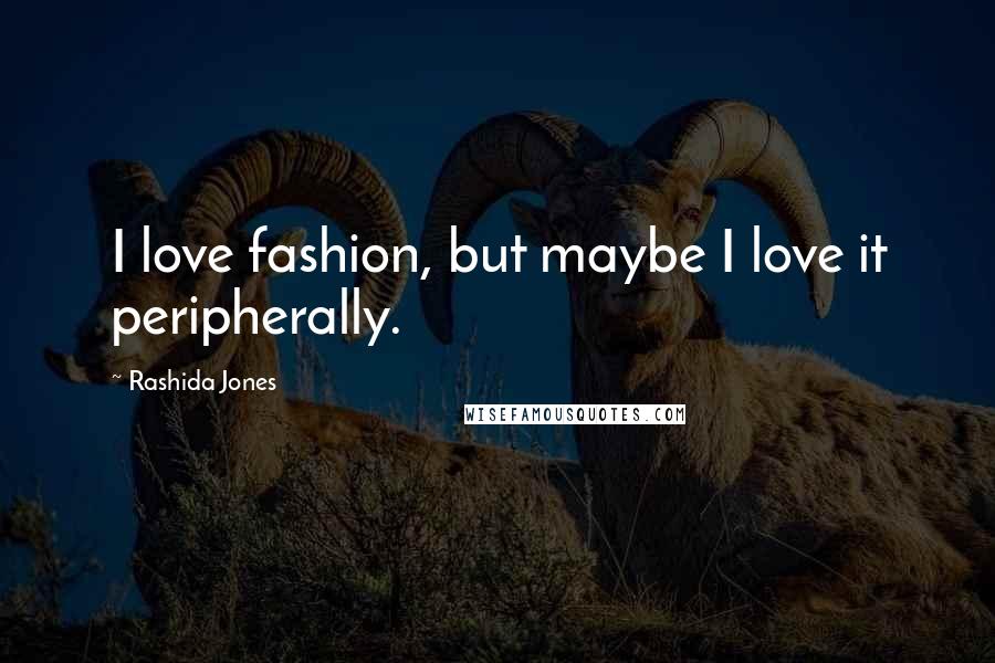 Rashida Jones Quotes: I love fashion, but maybe I love it peripherally.