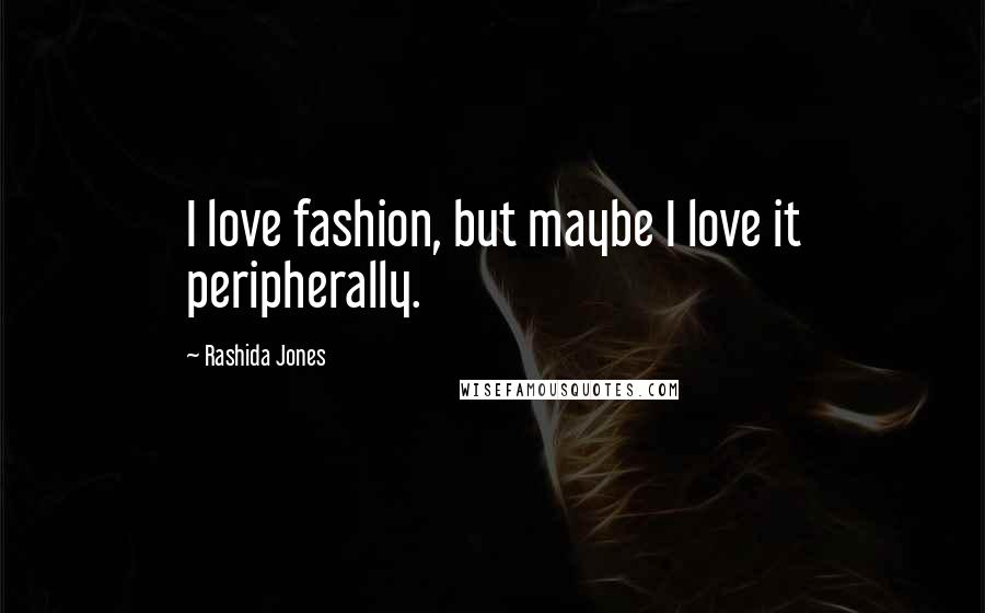 Rashida Jones Quotes: I love fashion, but maybe I love it peripherally.