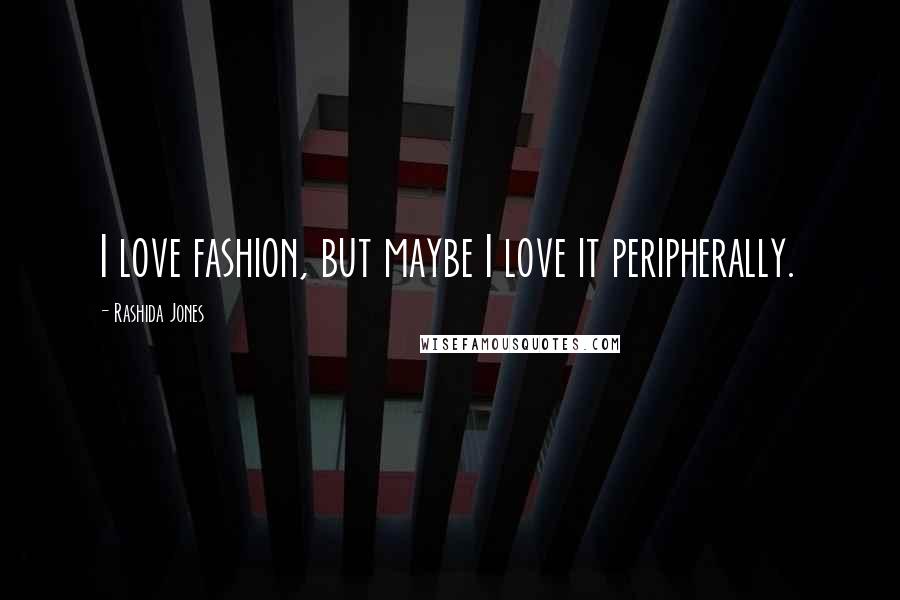 Rashida Jones Quotes: I love fashion, but maybe I love it peripherally.