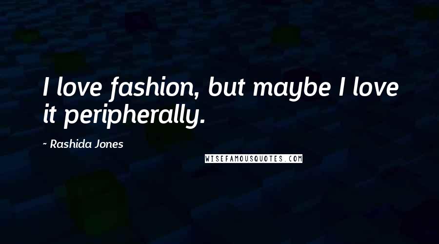 Rashida Jones Quotes: I love fashion, but maybe I love it peripherally.