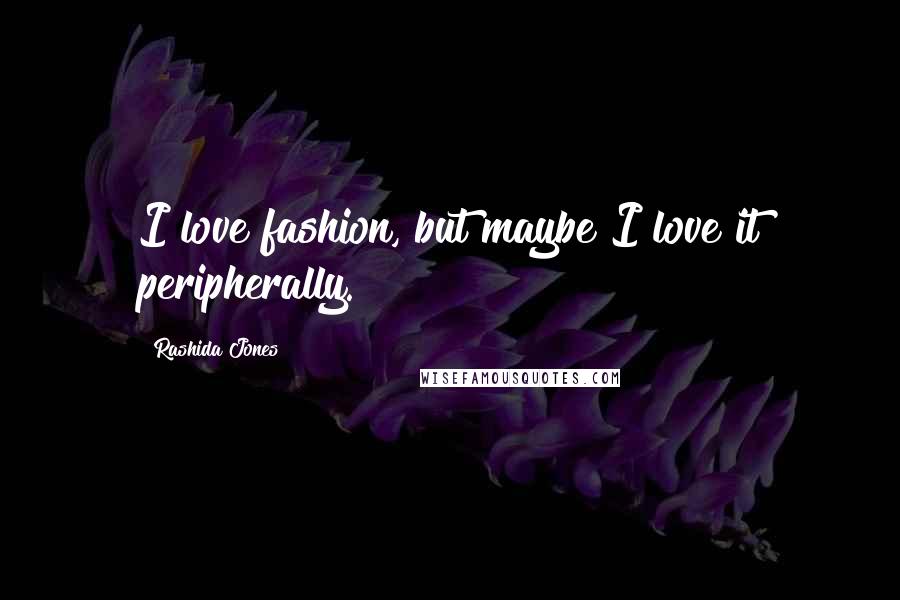 Rashida Jones Quotes: I love fashion, but maybe I love it peripherally.