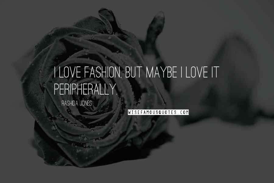 Rashida Jones Quotes: I love fashion, but maybe I love it peripherally.