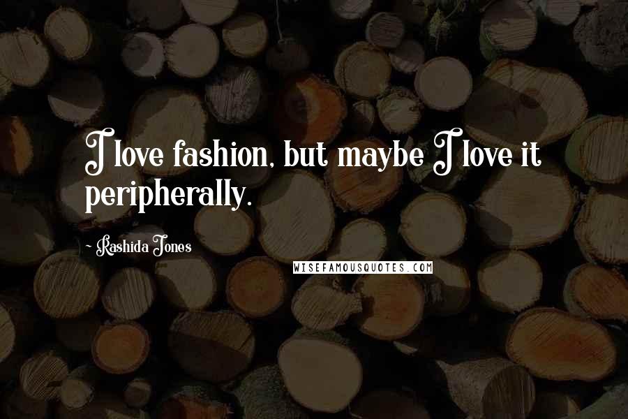 Rashida Jones Quotes: I love fashion, but maybe I love it peripherally.