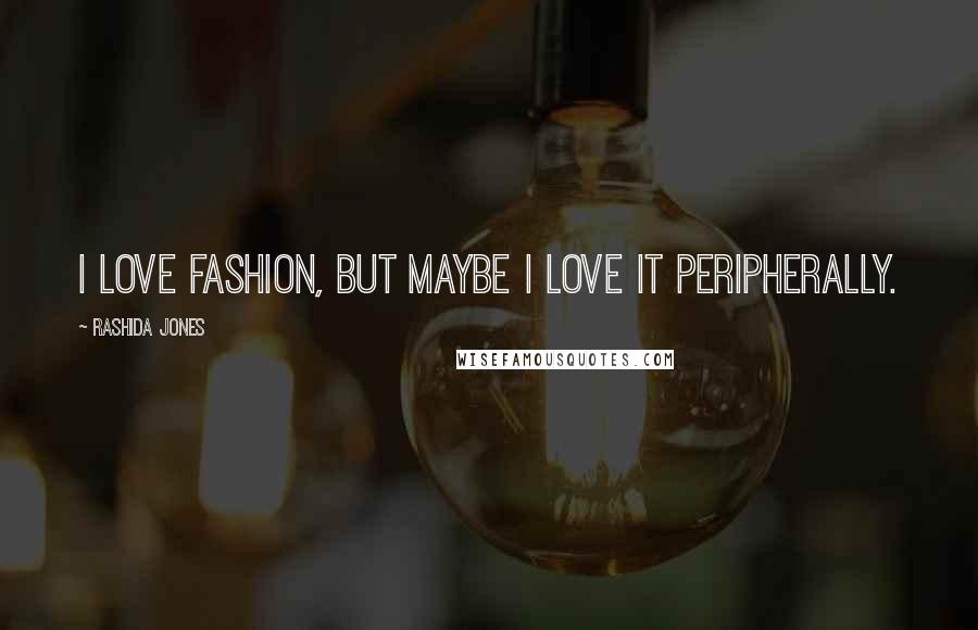 Rashida Jones Quotes: I love fashion, but maybe I love it peripherally.