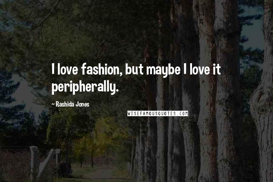 Rashida Jones Quotes: I love fashion, but maybe I love it peripherally.