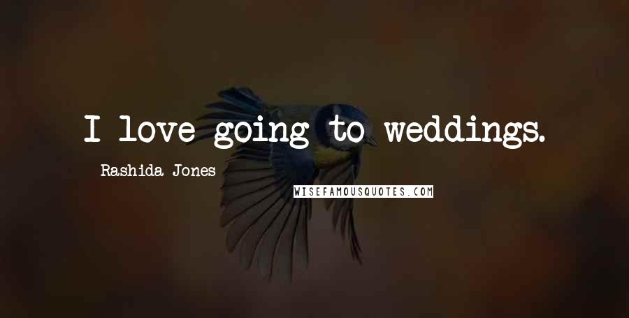 Rashida Jones Quotes: I love going to weddings.