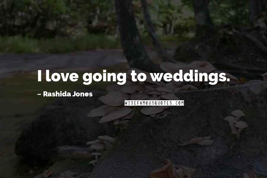 Rashida Jones Quotes: I love going to weddings.