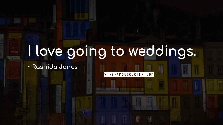 Rashida Jones Quotes: I love going to weddings.