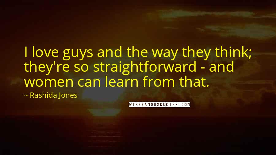 Rashida Jones Quotes: I love guys and the way they think; they're so straightforward - and women can learn from that.