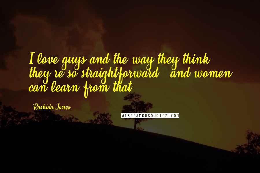 Rashida Jones Quotes: I love guys and the way they think; they're so straightforward - and women can learn from that.