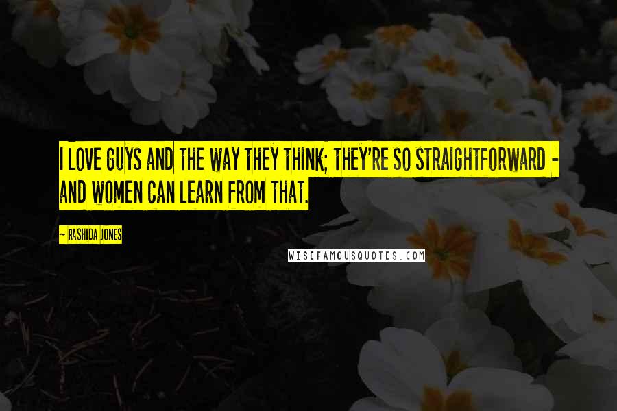 Rashida Jones Quotes: I love guys and the way they think; they're so straightforward - and women can learn from that.