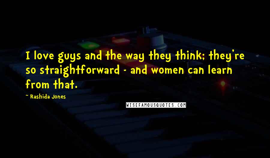 Rashida Jones Quotes: I love guys and the way they think; they're so straightforward - and women can learn from that.