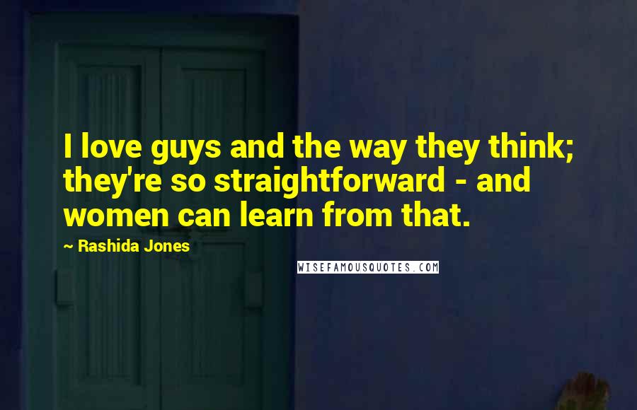 Rashida Jones Quotes: I love guys and the way they think; they're so straightforward - and women can learn from that.