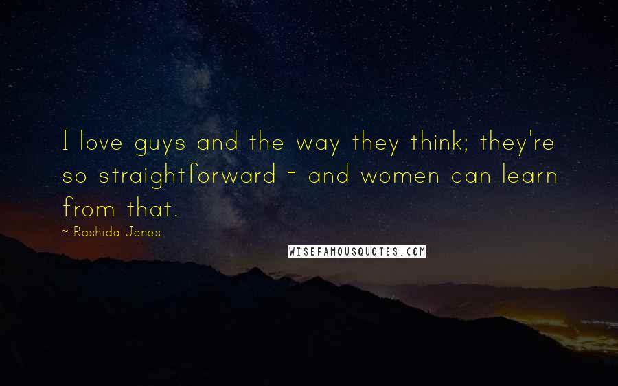 Rashida Jones Quotes: I love guys and the way they think; they're so straightforward - and women can learn from that.