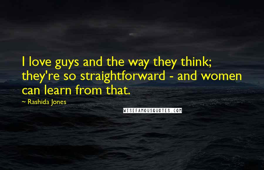 Rashida Jones Quotes: I love guys and the way they think; they're so straightforward - and women can learn from that.