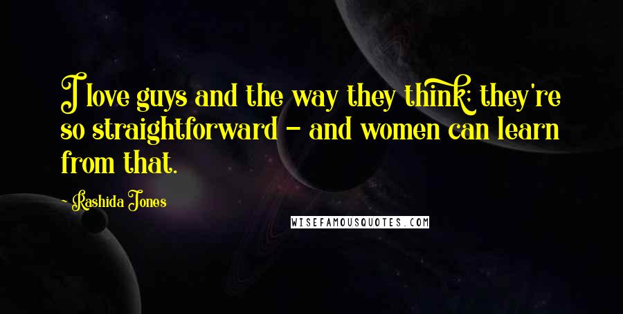 Rashida Jones Quotes: I love guys and the way they think; they're so straightforward - and women can learn from that.