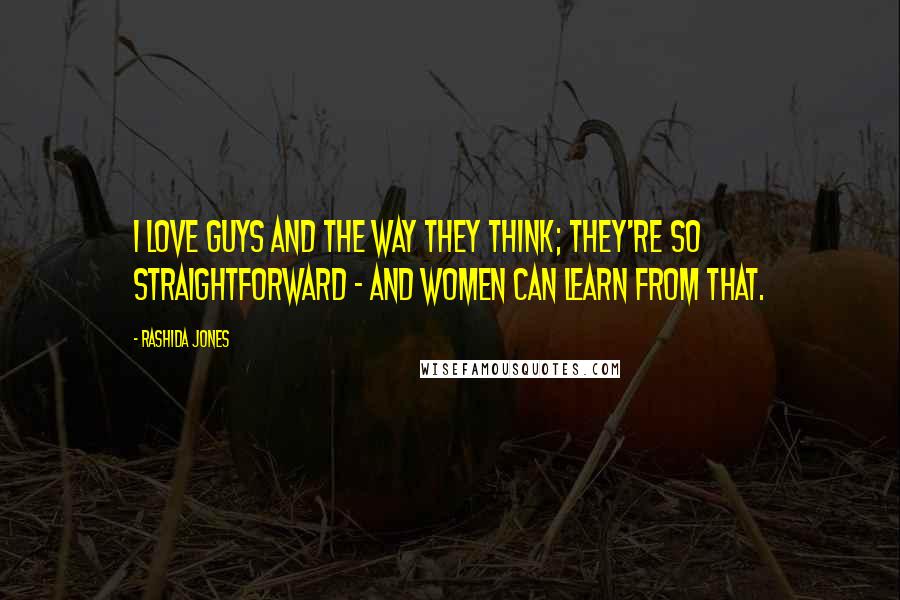 Rashida Jones Quotes: I love guys and the way they think; they're so straightforward - and women can learn from that.