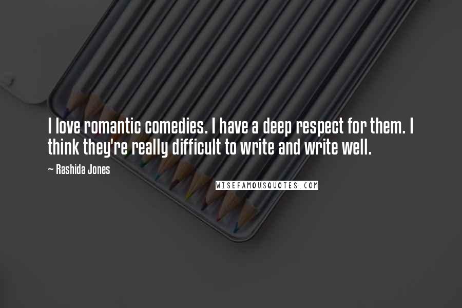 Rashida Jones Quotes: I love romantic comedies. I have a deep respect for them. I think they're really difficult to write and write well.