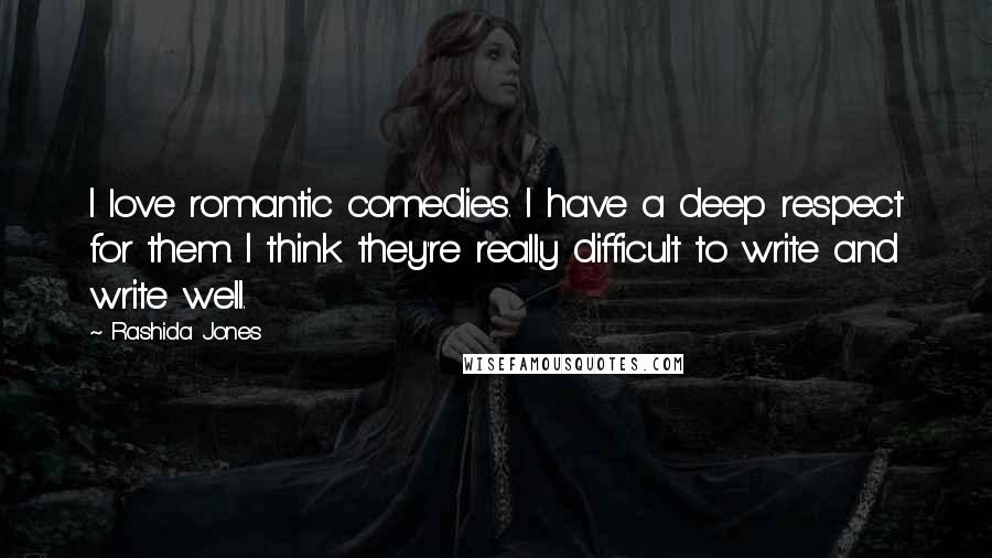 Rashida Jones Quotes: I love romantic comedies. I have a deep respect for them. I think they're really difficult to write and write well.