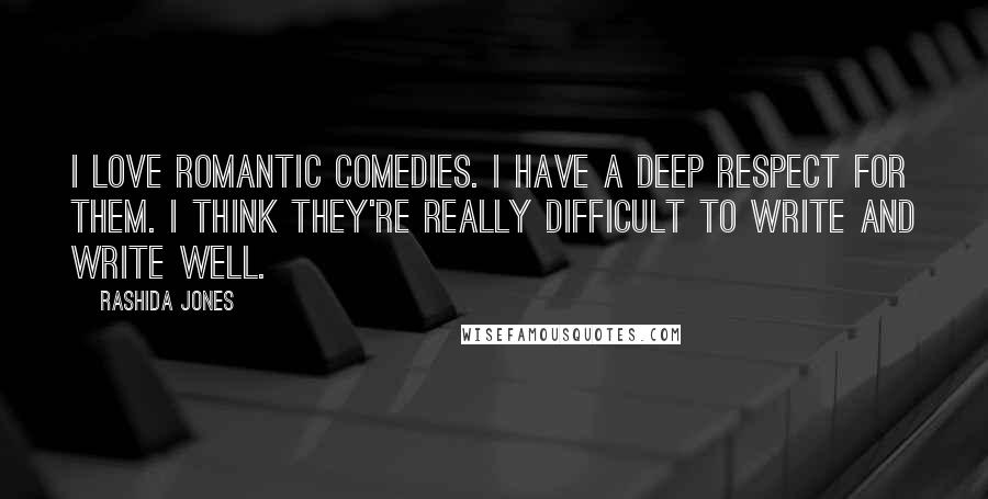 Rashida Jones Quotes: I love romantic comedies. I have a deep respect for them. I think they're really difficult to write and write well.