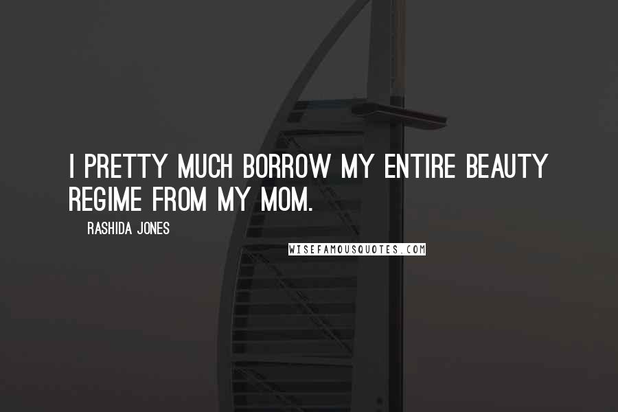 Rashida Jones Quotes: I pretty much borrow my entire beauty regime from my mom.
