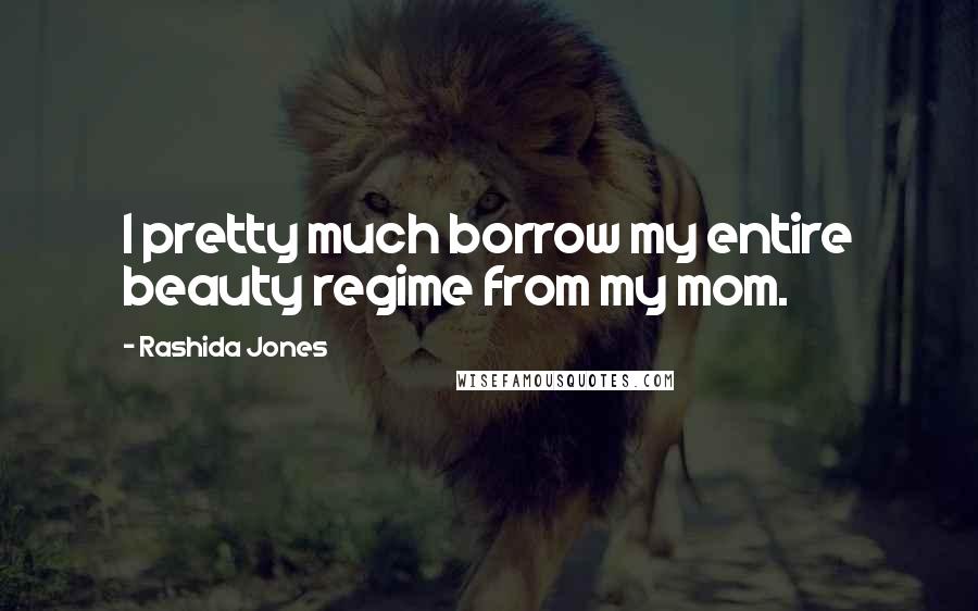 Rashida Jones Quotes: I pretty much borrow my entire beauty regime from my mom.