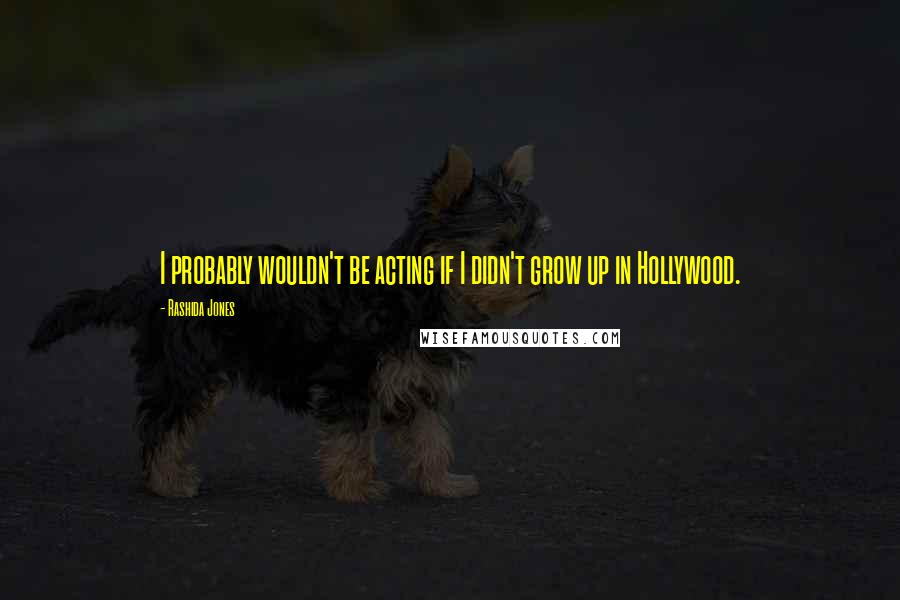 Rashida Jones Quotes: I probably wouldn't be acting if I didn't grow up in Hollywood.
