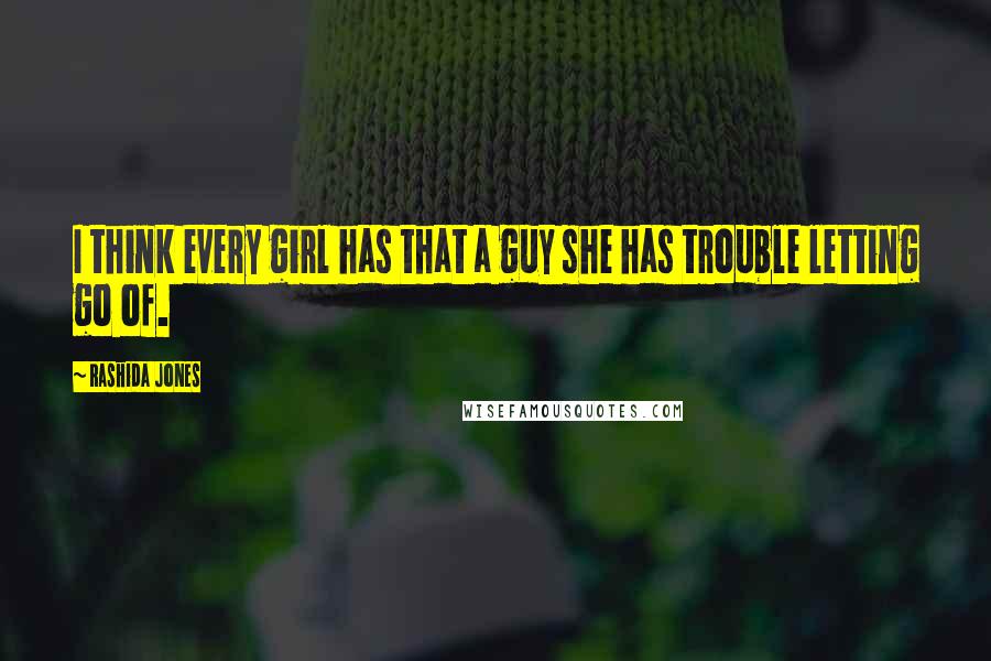 Rashida Jones Quotes: I think every girl has that a guy she has trouble letting go of.