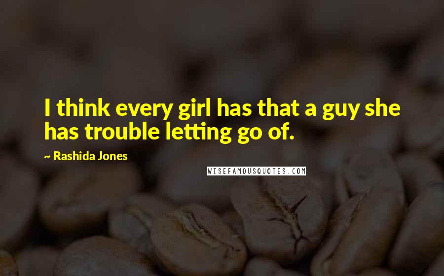 Rashida Jones Quotes: I think every girl has that a guy she has trouble letting go of.