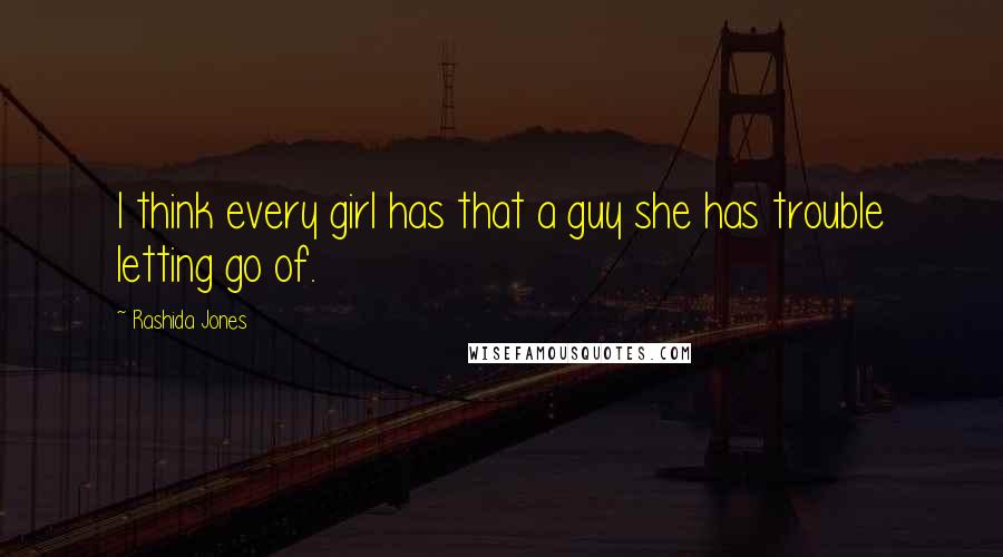 Rashida Jones Quotes: I think every girl has that a guy she has trouble letting go of.