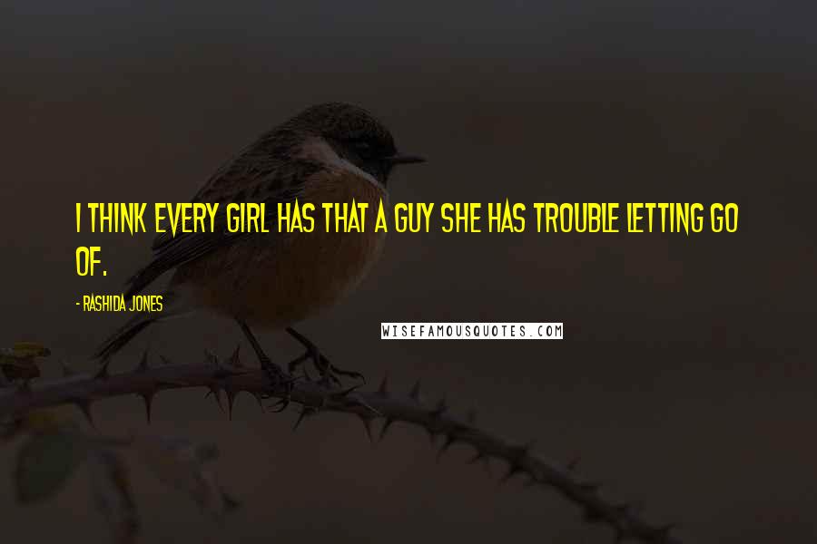 Rashida Jones Quotes: I think every girl has that a guy she has trouble letting go of.