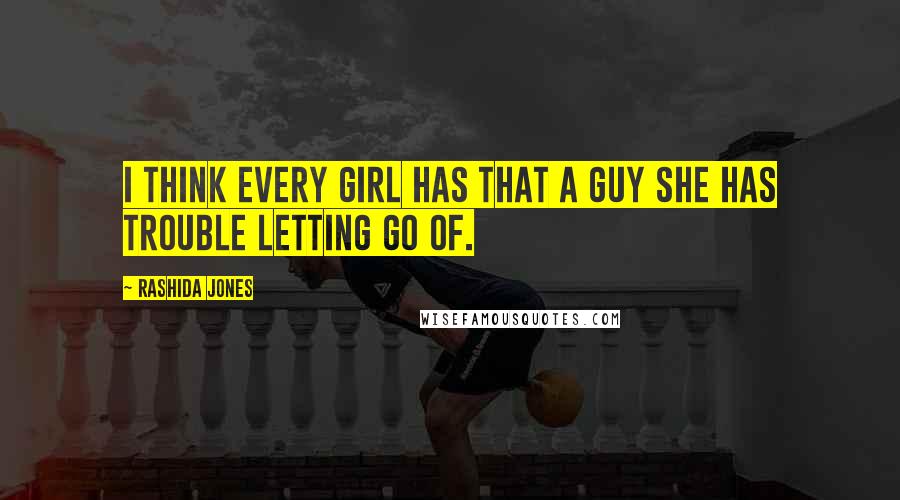 Rashida Jones Quotes: I think every girl has that a guy she has trouble letting go of.