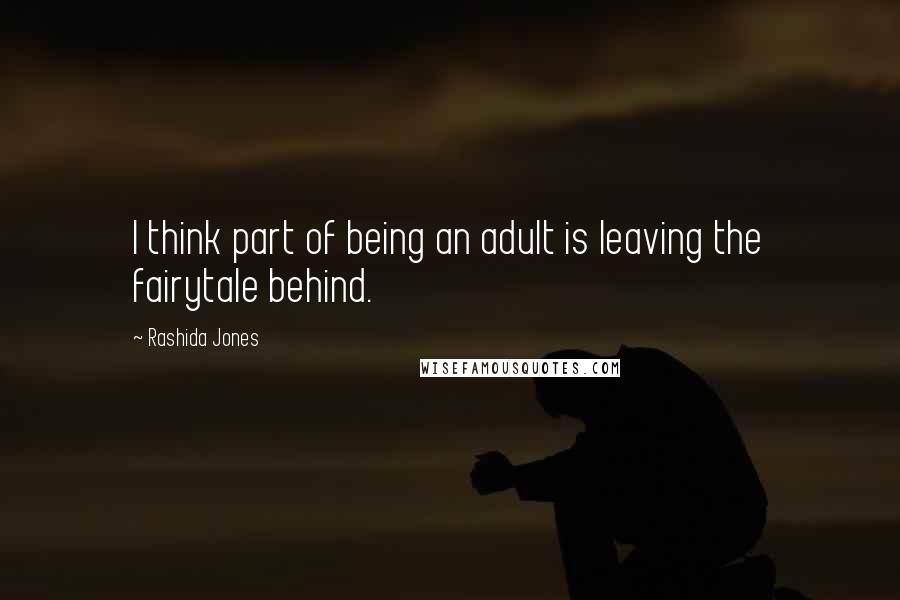 Rashida Jones Quotes: I think part of being an adult is leaving the fairytale behind.