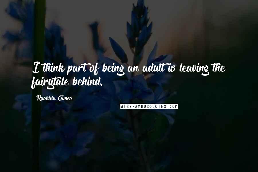 Rashida Jones Quotes: I think part of being an adult is leaving the fairytale behind.