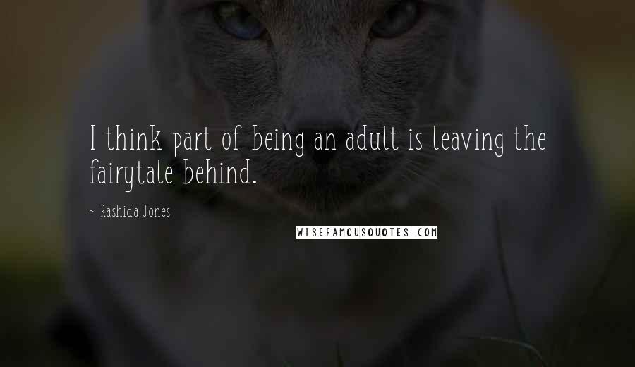 Rashida Jones Quotes: I think part of being an adult is leaving the fairytale behind.