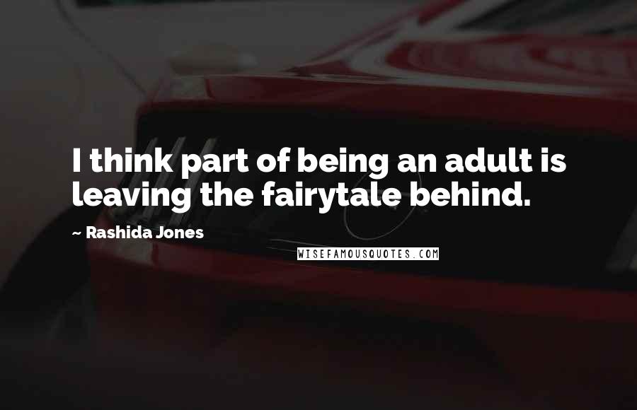Rashida Jones Quotes: I think part of being an adult is leaving the fairytale behind.