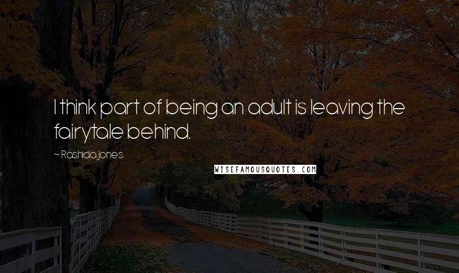 Rashida Jones Quotes: I think part of being an adult is leaving the fairytale behind.