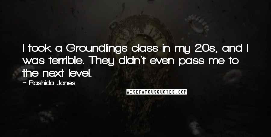 Rashida Jones Quotes: I took a Groundlings class in my 20s, and I was terrible. They didn't even pass me to the next level.