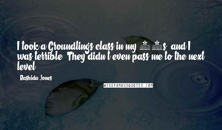 Rashida Jones Quotes: I took a Groundlings class in my 20s, and I was terrible. They didn't even pass me to the next level.