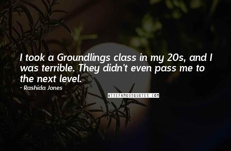 Rashida Jones Quotes: I took a Groundlings class in my 20s, and I was terrible. They didn't even pass me to the next level.