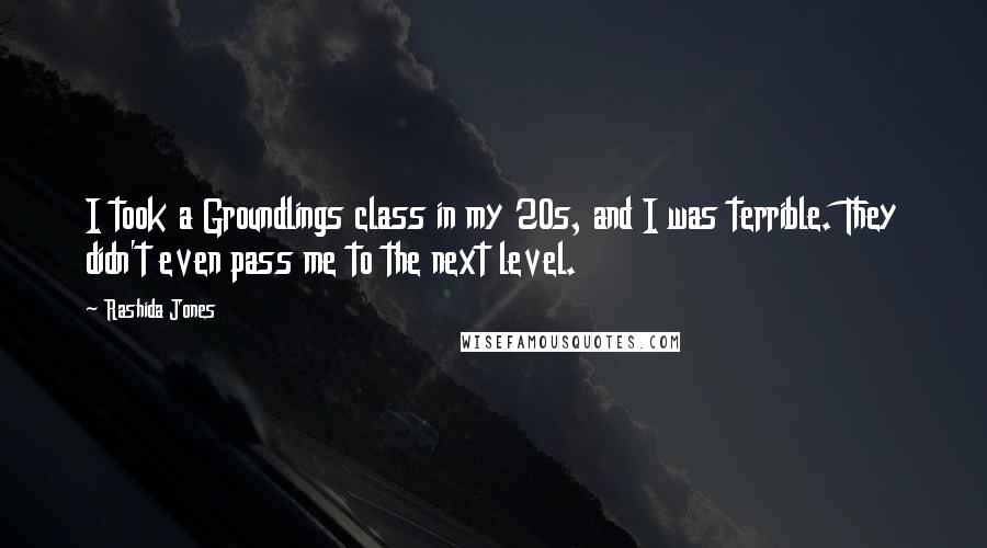 Rashida Jones Quotes: I took a Groundlings class in my 20s, and I was terrible. They didn't even pass me to the next level.