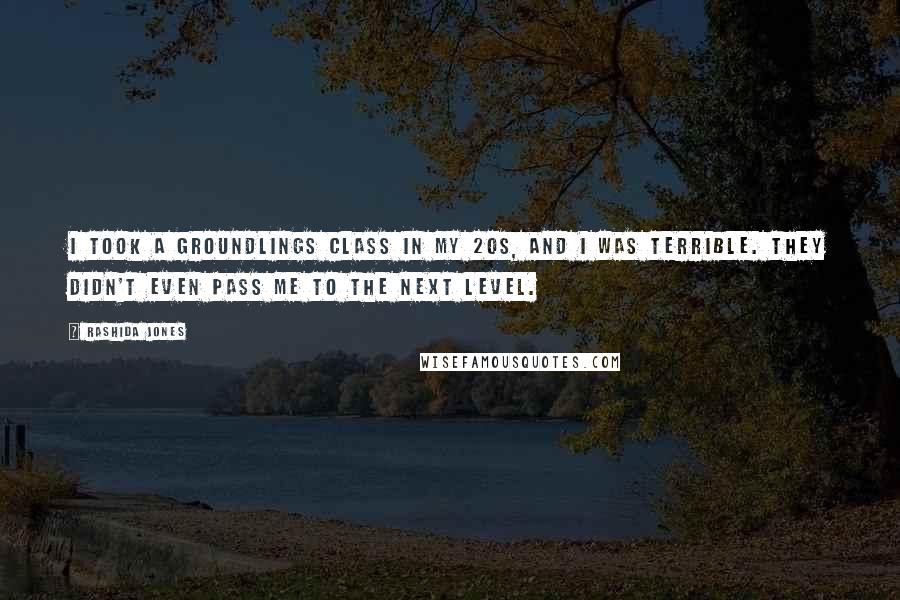 Rashida Jones Quotes: I took a Groundlings class in my 20s, and I was terrible. They didn't even pass me to the next level.