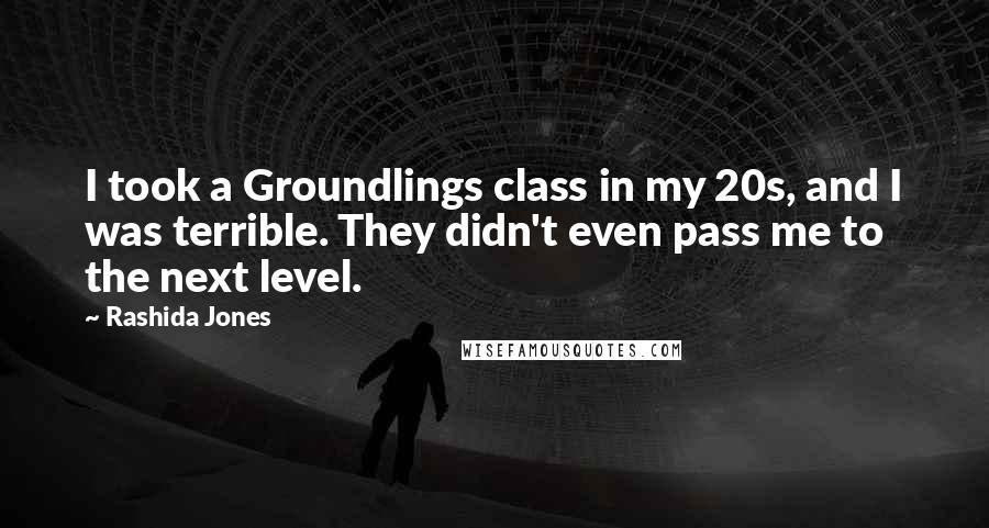 Rashida Jones Quotes: I took a Groundlings class in my 20s, and I was terrible. They didn't even pass me to the next level.