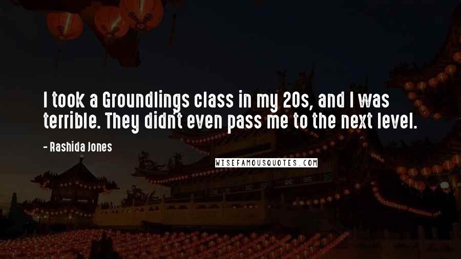 Rashida Jones Quotes: I took a Groundlings class in my 20s, and I was terrible. They didn't even pass me to the next level.