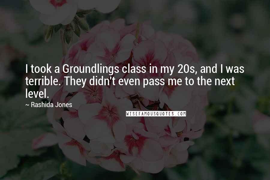 Rashida Jones Quotes: I took a Groundlings class in my 20s, and I was terrible. They didn't even pass me to the next level.