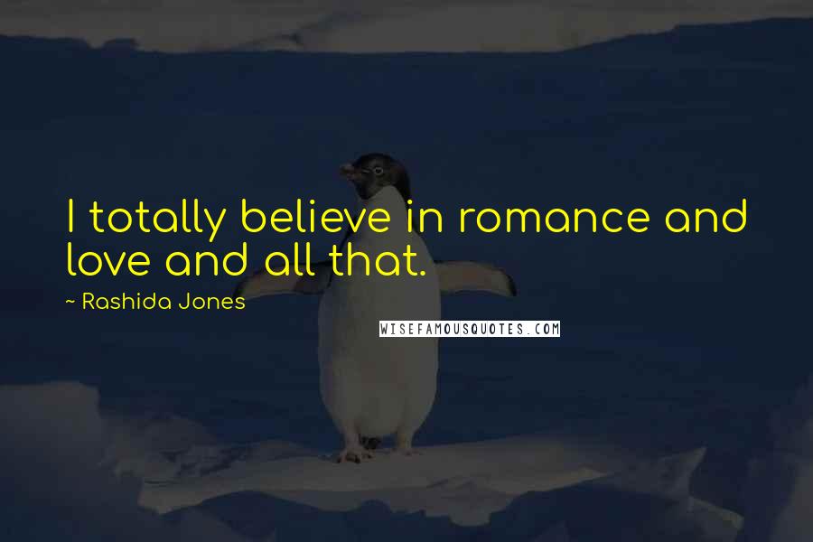 Rashida Jones Quotes: I totally believe in romance and love and all that.