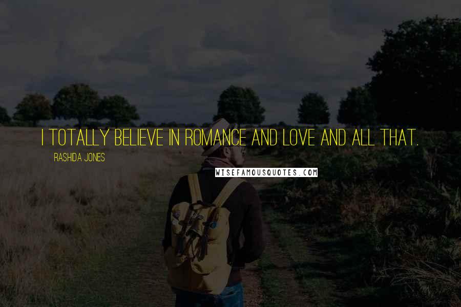 Rashida Jones Quotes: I totally believe in romance and love and all that.