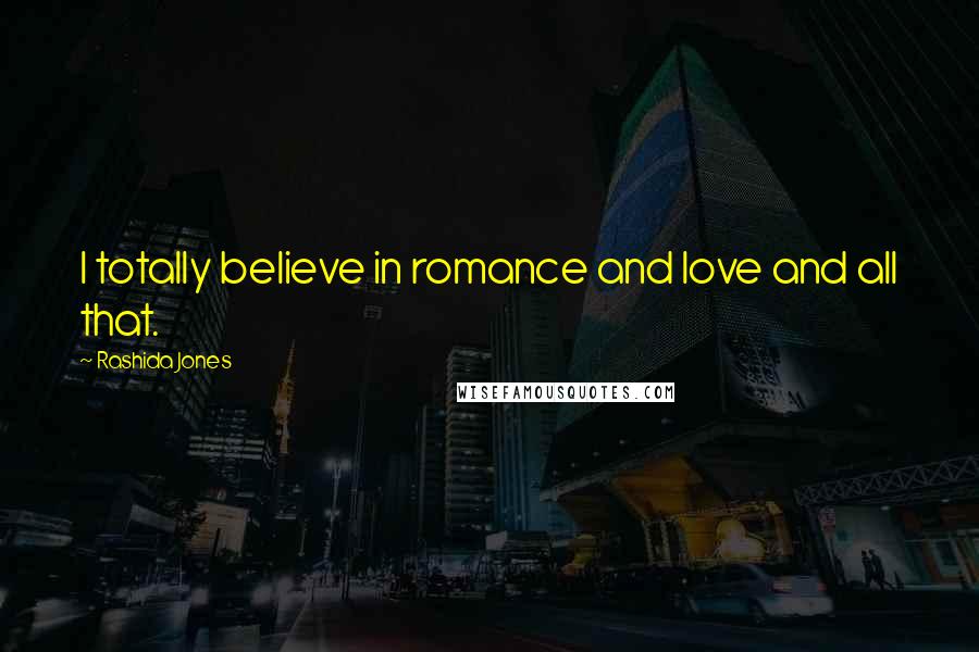 Rashida Jones Quotes: I totally believe in romance and love and all that.