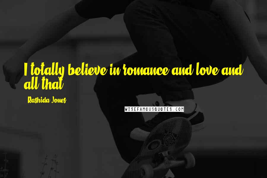 Rashida Jones Quotes: I totally believe in romance and love and all that.